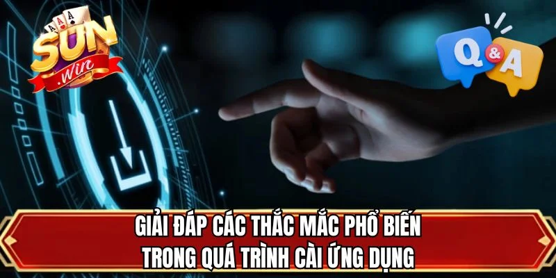 Giải đáp các thắc mắc phổ biến trong quá trình cài ứng dụng