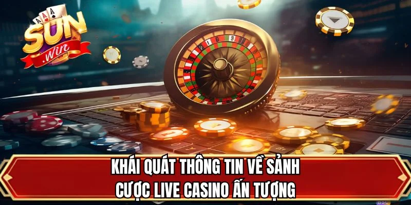 Khái quát thông tin về sảnh cược live casino ấn tượng